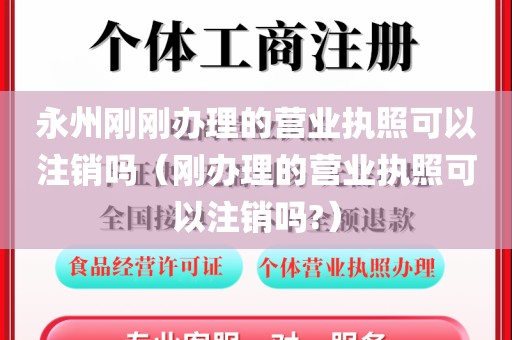 永州刚刚办理的营业执照可以注销吗（刚办理的营业执照可以注销吗?）