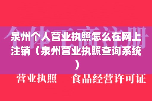 泉州个人营业执照怎么在网上注销（泉州营业执照查询系统）