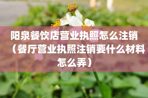 阳泉餐饮店营业执照怎么注销（餐厅营业执照注销要什么材料怎么弄）