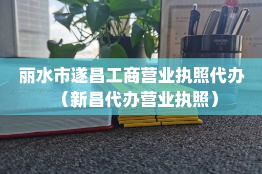 丽水市遂昌工商营业执照代办（新昌代办营业执照）
