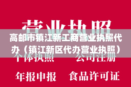 高邮市镇江新工商营业执照代办（镇江新区代办营业执照）