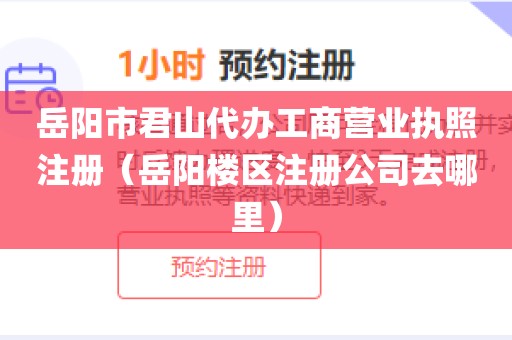 岳阳市君山代办工商营业执照注册（岳阳楼区注册公司去哪里）