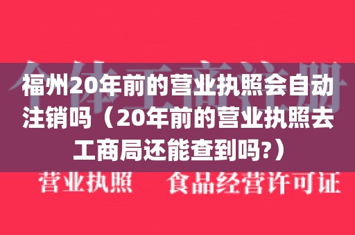 福州20年前的营业执照会自动注销吗（20年前的营业执照去工商局还能查到吗?）