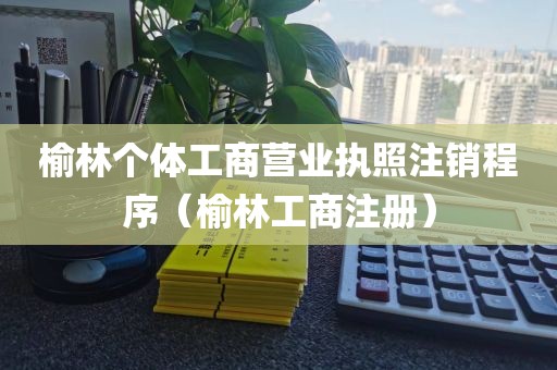 榆林个体工商营业执照注销程序（榆林工商注册）