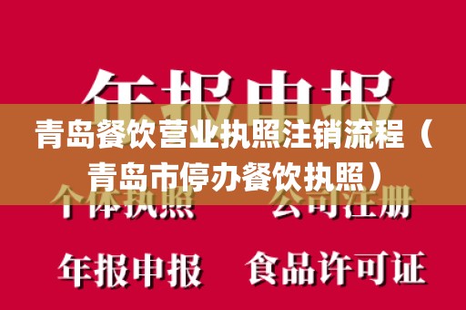 青岛餐饮营业执照注销流程（青岛市停办餐饮执照）