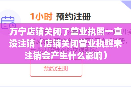 万宁店铺关闭了营业执照一直没注销（店铺关闭营业执照未注销会产生什么影响）