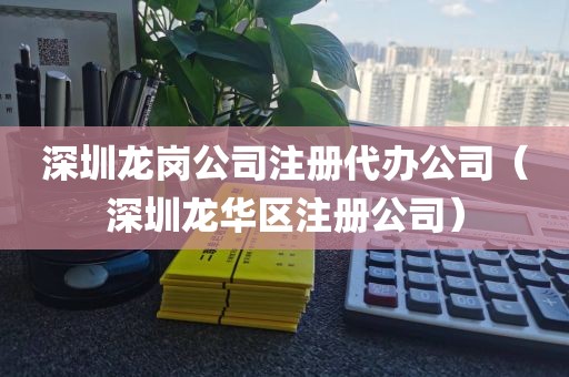 深圳龙岗公司注册代办公司(深圳龙华区注册公司)