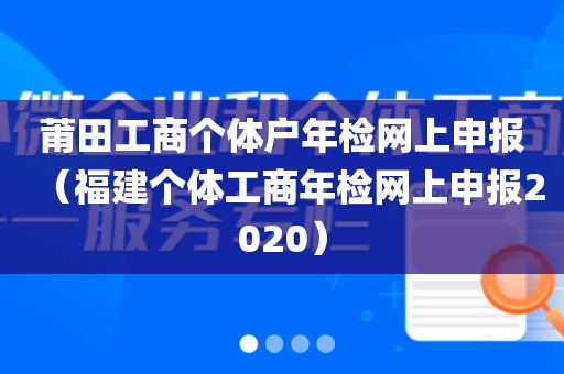 莆田工商个体户年检网上申报(福建个体工商年检网上申报2020)