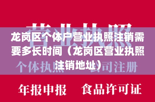 龙岗区个体户营业执照注销需要多长时间（龙岗区营业执照注销地址）