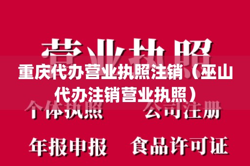 重庆代办营业执照注销(巫山代办注销营业执照)