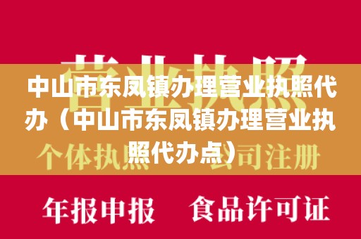 中山市东凤镇办理营业执照代办（中山市东凤镇办理营业执照代办点）