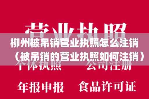 柳州被吊销营业执照怎么注销(被吊销的营业执照如何注销)