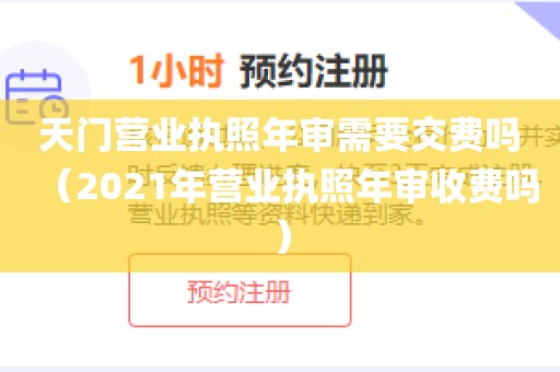 天门营业执照年审需要交费吗（2021年营业执照年审收费吗）