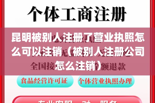 昆明被别人注册了营业执照怎么可以注销（被别人注册公司怎么注销）