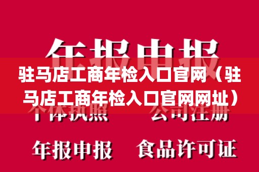 驻马店工商年检入口官网（驻马店工商年检入口官网网址）