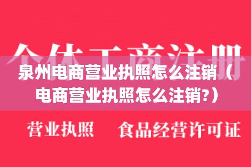 泉州电商营业执照怎么注销(电商营业执照怎么注销?)