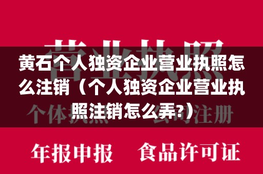 黄石个人独资企业营业执照怎么注销（个人独资企业营业执照注销怎么弄?）