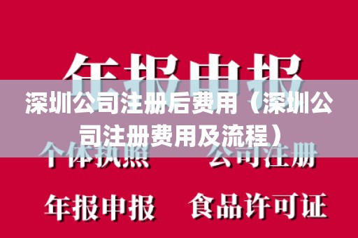深圳公司注册后费用（深圳公司注册费用及流程）