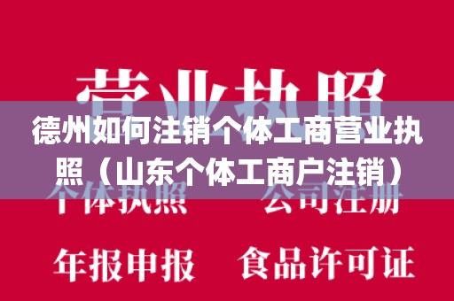 德州如何注销个体工商营业执照（山东个体工商户注销）