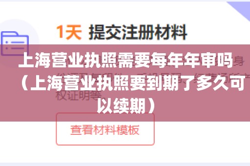 上海营业执照需要每年年审吗（上海营业执照要到期了多久可以续期）