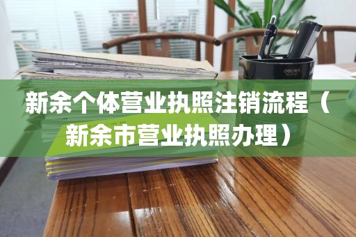 新余个体营业执照注销流程（新余市营业执照办理）
