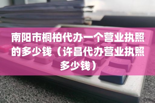 南阳市桐柏代办一个营业执照的多少钱（许昌代办营业执照多少钱）