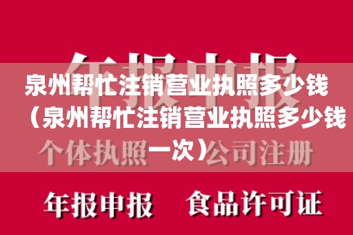 泉州帮忙注销营业执照多少钱（泉州帮忙注销营业执照多少钱一次）
