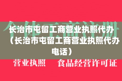 长治市屯留工商营业执照代办（长治市屯留工商营业执照代办电话）
