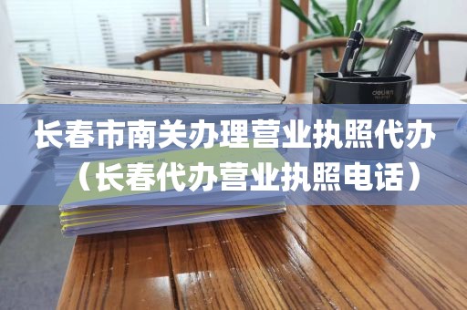 长春市南关办理营业执照代办（长春代办营业执照电话）