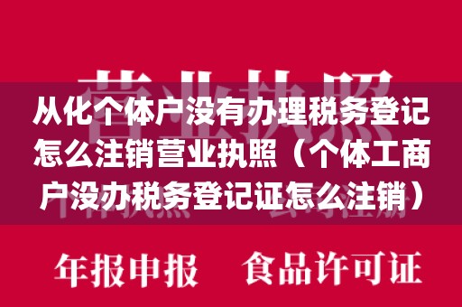 从化个体户没有办理税务登记怎么注销营业执照（个体工商户没办税务登记证怎么注销）