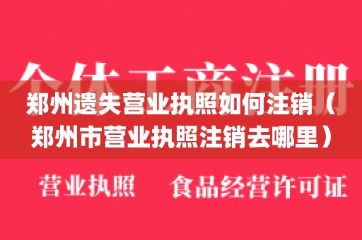 郑州遗失营业执照如何注销（郑州市营业执照注销去哪里）
