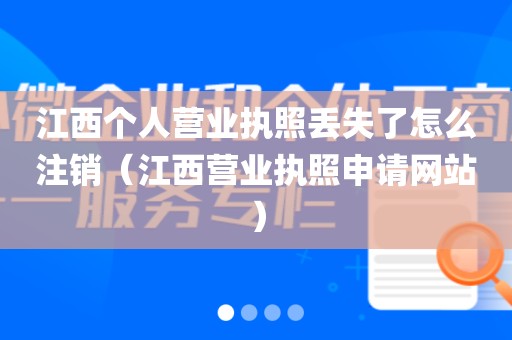 江西个人营业执照丢失了怎么注销（江西营业执照申请网站）