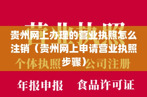 贵州网上办理的营业执照怎么注销（贵州网上申请营业执照步骤）