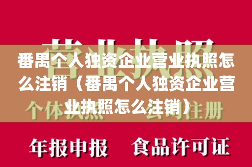 番禺个人独资企业营业执照怎么注销（番禺个人独资企业营业执照怎么注销）