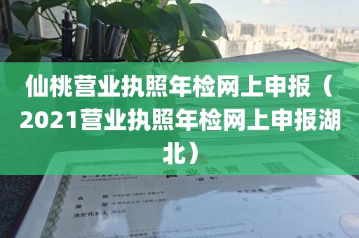 仙桃营业执照年检网上申报(2021营业执照年检网上申报湖北)