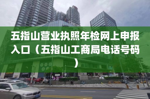 五指山营业执照年检网上申报入口(五指山工商局电话号码)