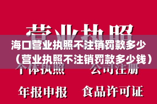海口营业执照不注销罚款多少（营业执照不注销罚款多少钱）