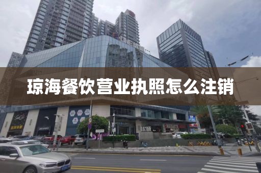 琼海餐饮营业执照怎么注销