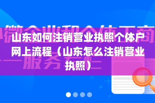 山东如何注销营业执照个体户网上流程（山东怎么注销营业执照）