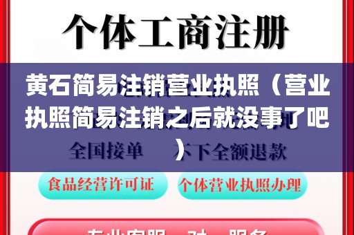 黄石简易注销营业执照（营业执照简易注销之后就没事了吧）