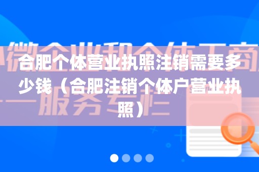 合肥个体营业执照注销需要多少钱（合肥注销个体户营业执照）