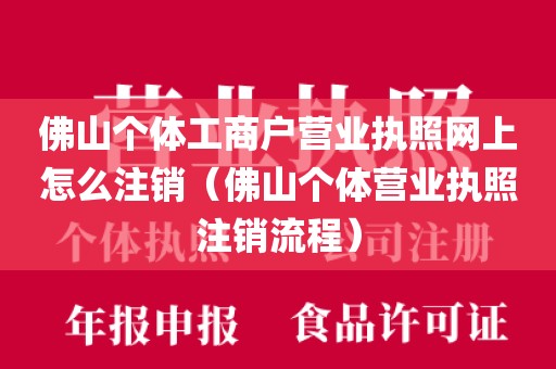 佛山个体工商户营业执照网上怎么注销（佛山个体营业执照注销流程）