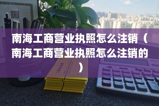 南海工商营业执照怎么注销（南海工商营业执照怎么注销的）