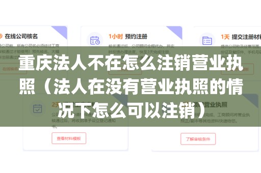 重庆法人不在怎么注销营业执照（法人在没有营业执照的情况下怎么可以注销）