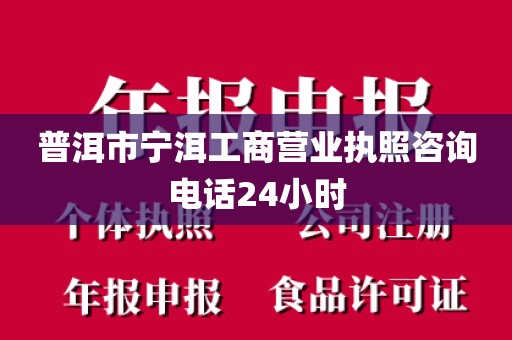 普洱市宁洱工商营业执照咨询电话24小时