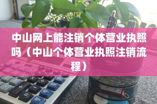 中山网上能注销个体营业执照吗（中山个体营业执照注销流程）