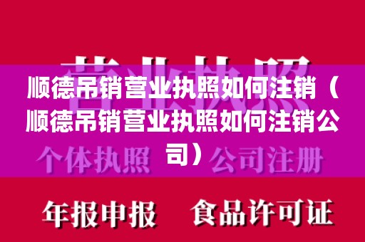 顺德吊销营业执照如何注销（顺德吊销营业执照如何注销公司）