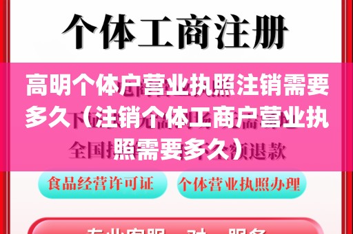 高明个体户营业执照注销需要多久（注销个体工商户营业执照需要多久）