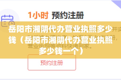 岳阳市湘阴代办营业执照多少钱（岳阳市湘阴代办营业执照多少钱一个）