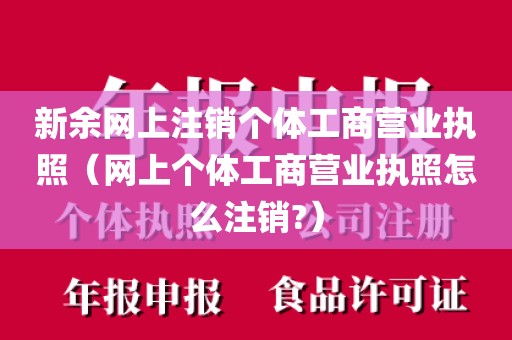 新余网上注销个体工商营业执照（网上个体工商营业执照怎么注销?）